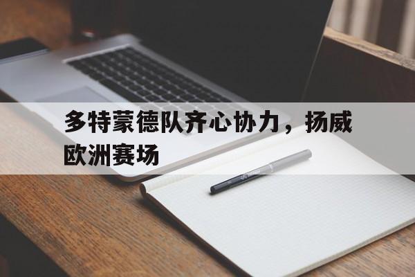 关于多特蒙德队齐心协力，扬威欧洲赛场的信息