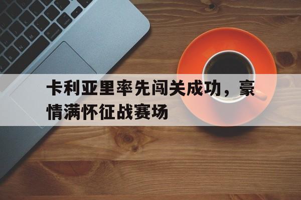 包含卡利亚里率先闯关成功，豪情满怀征战赛场的词条