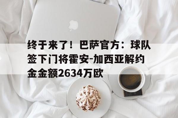 终于来了！巴萨官方：球队签下门将霍安-加西亚解约金金额2634万欧的简单介绍